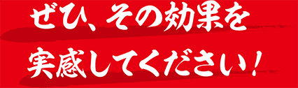 ぜひ、その効果を実感してください！